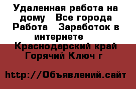 Удаленная работа на дому - Все города Работа » Заработок в интернете   . Краснодарский край,Горячий Ключ г.